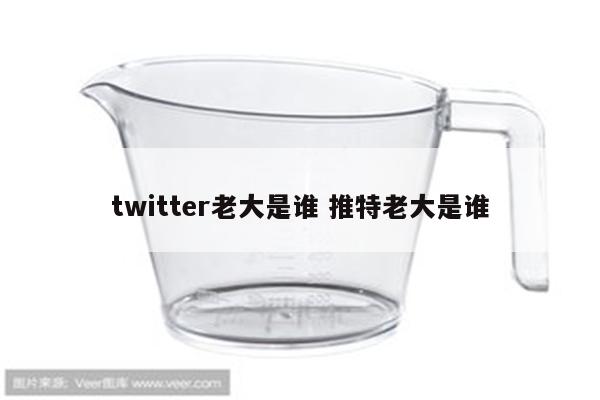 twitter老大是谁 推特老大是谁