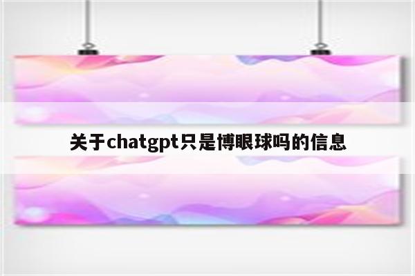 关于chatgpt只是博眼球吗的信息