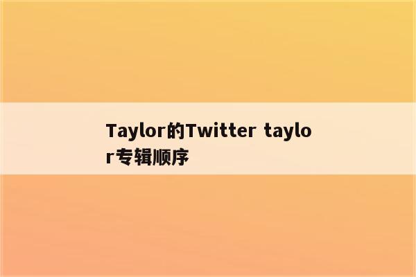 Taylor的Twitter taylor专辑顺序