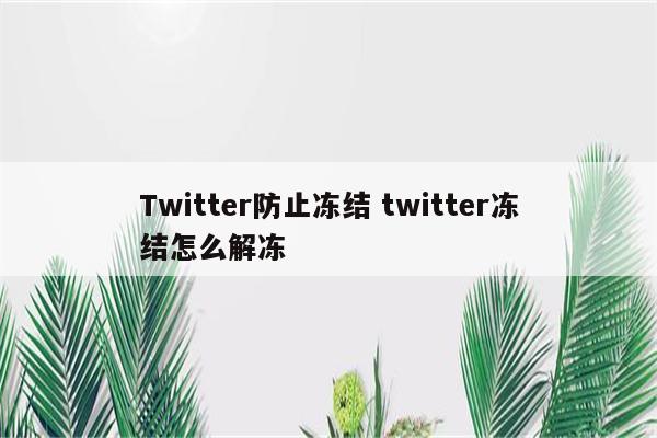 Twitter防止冻结 twitter冻结怎么解冻