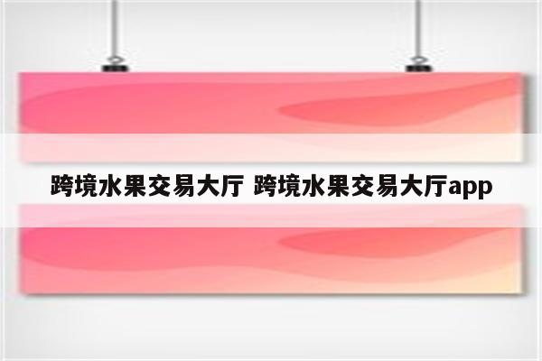 跨境水果交易大厅 跨境水果交易大厅app