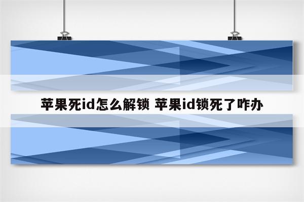 苹果死id怎么解锁 苹果id锁死了咋办