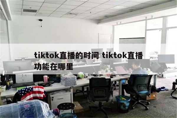 tiktok直播的时间 tiktok直播功能在哪里