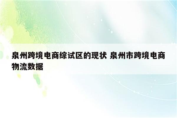 泉州跨境电商综试区的现状 泉州市跨境电商物流数据