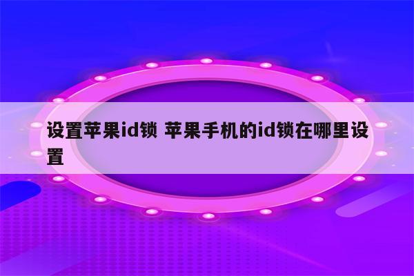 设置苹果id锁 苹果手机的id锁在哪里设置