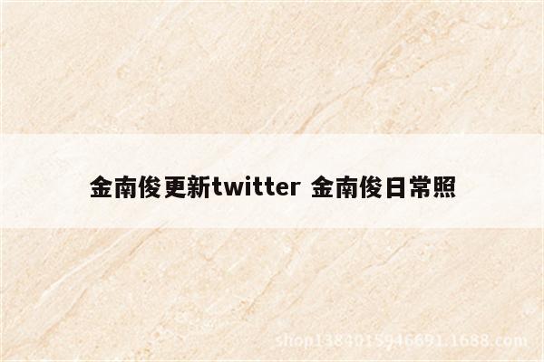 金南俊更新twitter 金南俊日常照