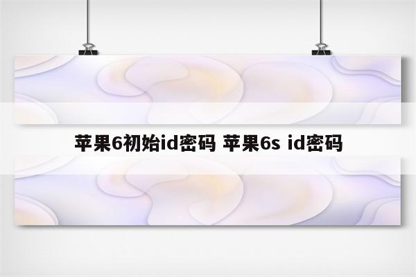 苹果6初始id密码 苹果6s id密码