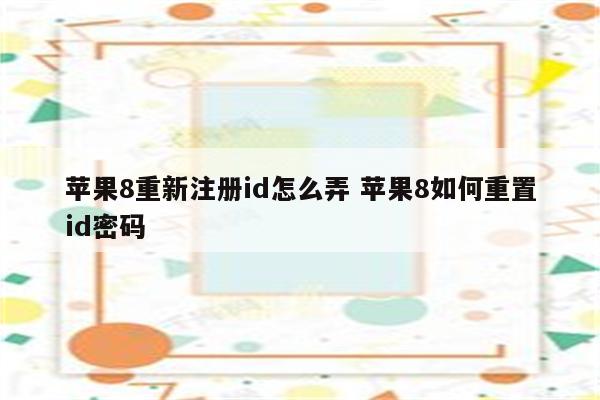 苹果8重新注册id怎么弄 苹果8如何重置id密码