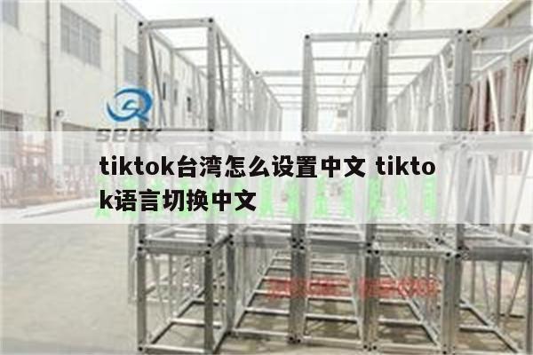 tiktok台湾怎么设置中文 tiktok语言切换中文