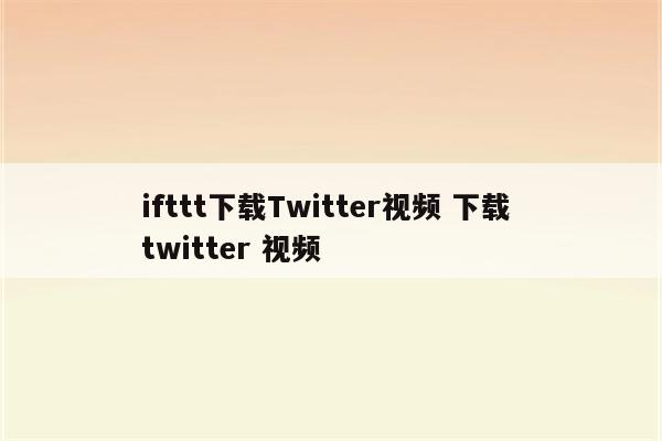 ifttt下载Twitter视频 下载 twitter 视频