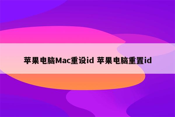 苹果电脑Mac重设id 苹果电脑重置id