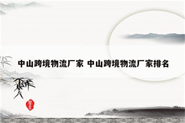 中山跨境物流厂家 中山跨境物流厂家排名