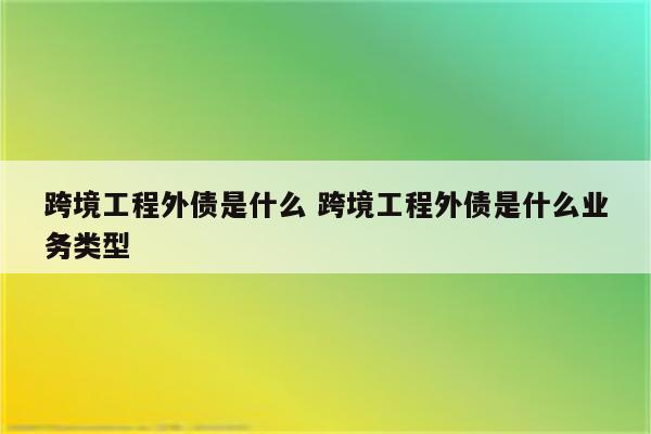 跨境工程外债是什么 跨境工程外债是什么业务类型