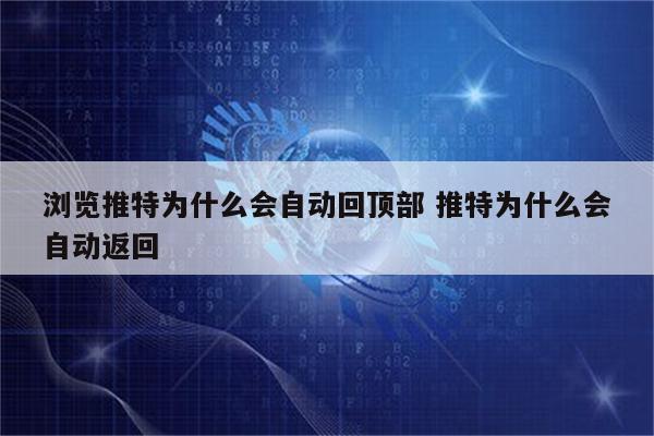 浏览推特为什么会自动回顶部 推特为什么会自动返回