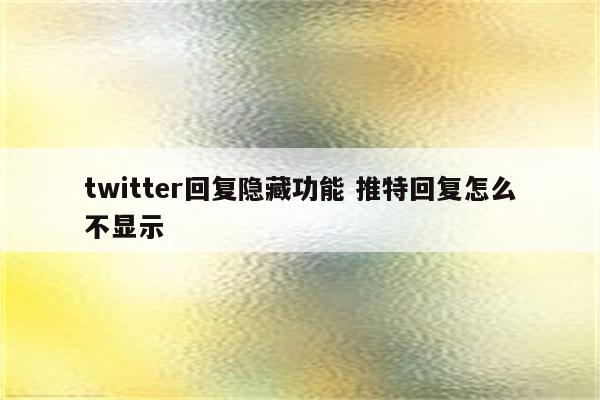 twitter回复隐藏功能 推特回复怎么不显示