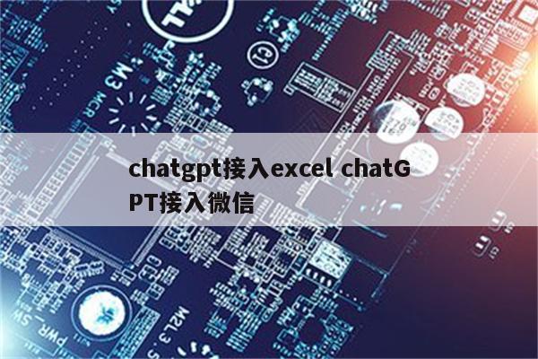 chatgpt接入excel chatGPT接入微信