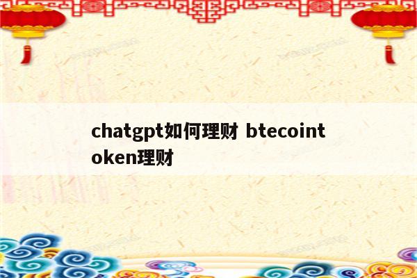 chatgpt如何理财 btecointoken理财