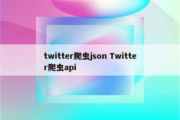 twitter爬虫json Twitter爬虫api