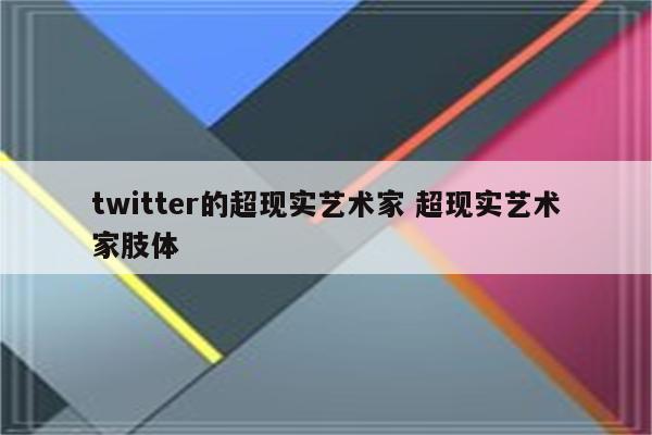 twitter的超现实艺术家 超现实艺术家肢体