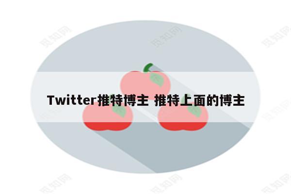 Twitter推特博主 推特上面的博主