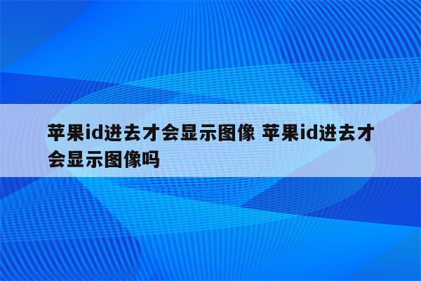 苹果id进去才会显示图像 苹果id进去才会显示图像吗