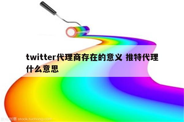 twitter代理商存在的意义 推特代理什么意思