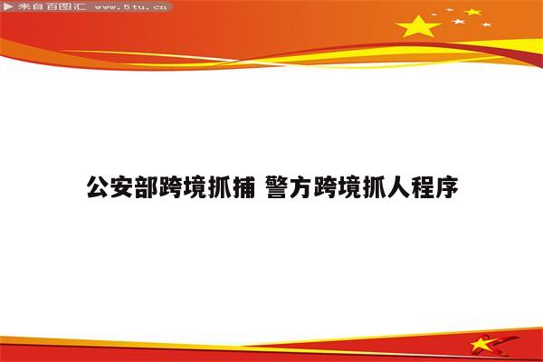 公安部跨境抓捕 警方跨境抓人程序