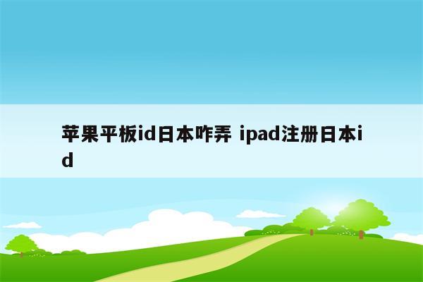 苹果平板id日本咋弄 ipad注册日本id