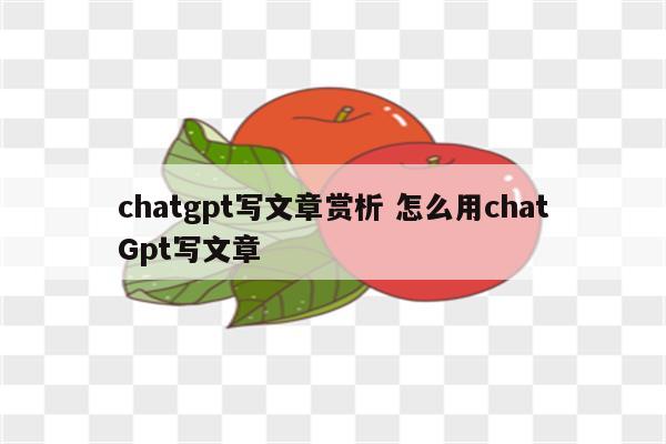 chatgpt写文章赏析 怎么用chatGpt写文章