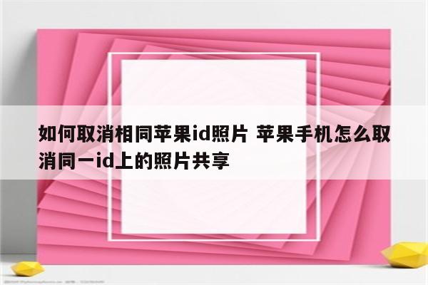 如何取消相同苹果id照片 苹果手机怎么取消同一id上的照片共享