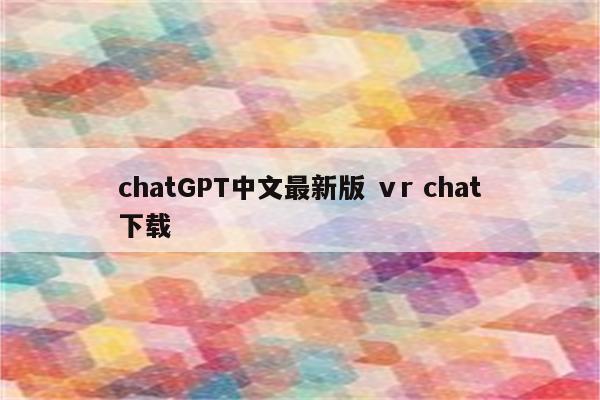 chatGPT中文最新版 ⅴr chat下载