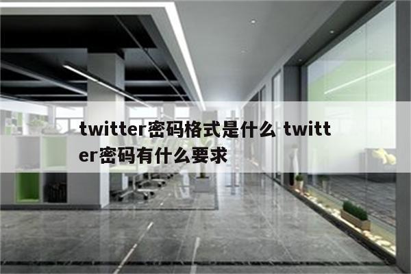 twitter密码格式是什么 twitter密码有什么要求