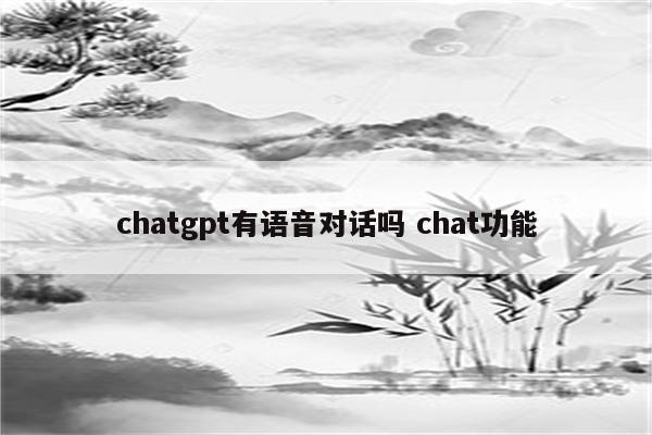 chatgpt有语音对话吗 chat功能