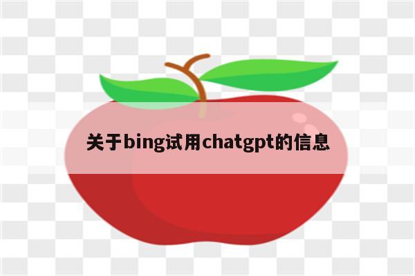 关于bing试用chatgpt的信息