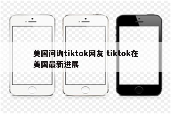 美国问询tiktok网友 tiktok在美国最新进展