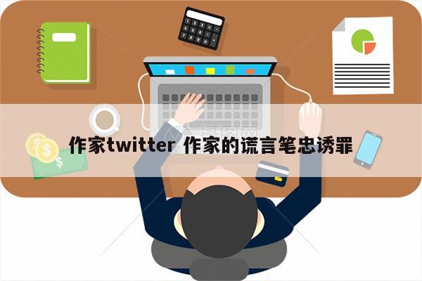 作家twitter 作家的谎言笔忠诱罪