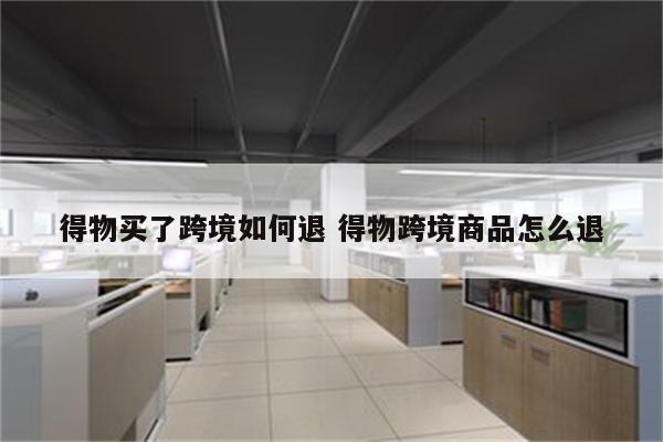 得物买了跨境如何退 得物跨境商品怎么退