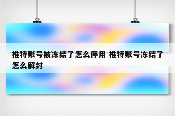 推特账号被冻结了怎么停用 推特账号冻结了怎么解封