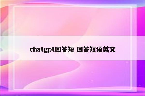 chatgpt回答短 回答短语英文