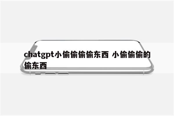 chatgpt小偷偷偷偷东西 小偷偷偷的偷东西