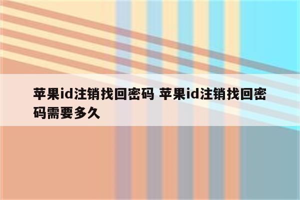 苹果id注销找回密码 苹果id注销找回密码需要多久