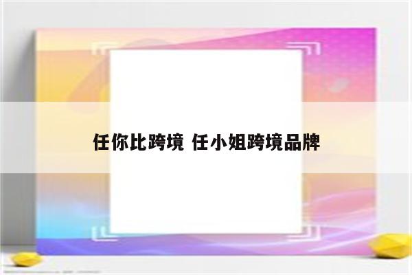 任你比跨境 任小姐跨境品牌