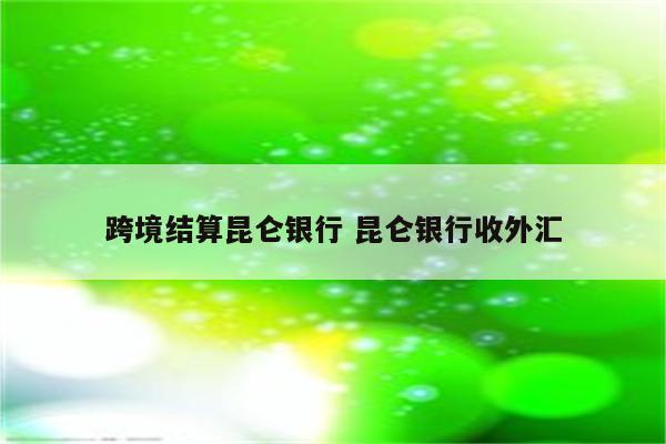 跨境结算昆仑银行 昆仑银行收外汇