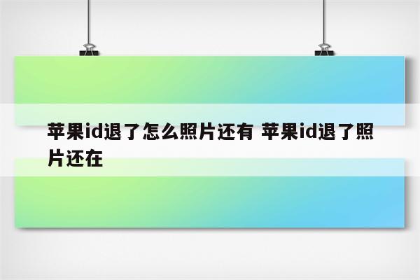 苹果id退了怎么照片还有 苹果id退了照片还在