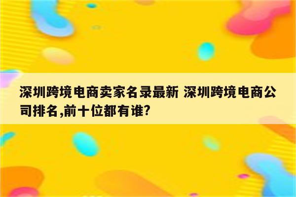 深圳跨境电商卖家名录最新 深圳跨境电商公司排名,前十位都有谁?