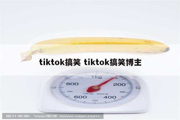 tiktok搞笑 tiktok搞笑博主