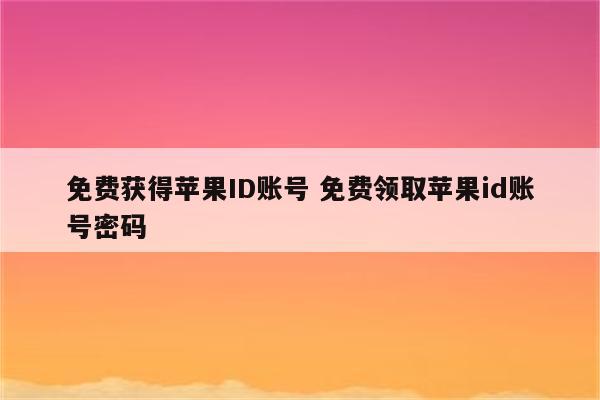 免费获得苹果ID账号 免费领取苹果id账号密码