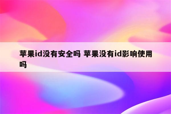 苹果id没有安全吗 苹果没有id影响使用吗