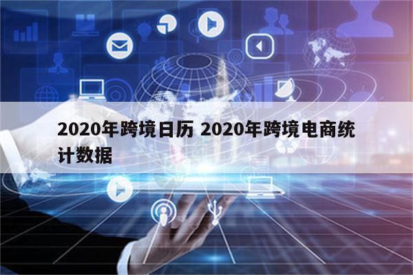 2020年跨境日历 2020年跨境电商统计数据