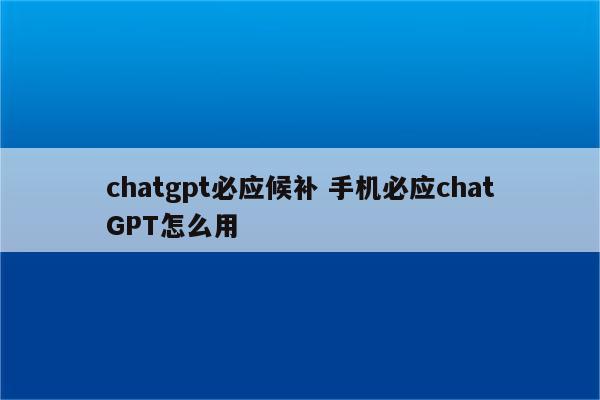 chatgpt必应候补 手机必应chatGPT怎么用